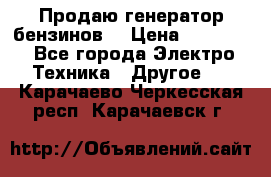 Продаю генератор бензинов. › Цена ­ 45 000 - Все города Электро-Техника » Другое   . Карачаево-Черкесская респ.,Карачаевск г.